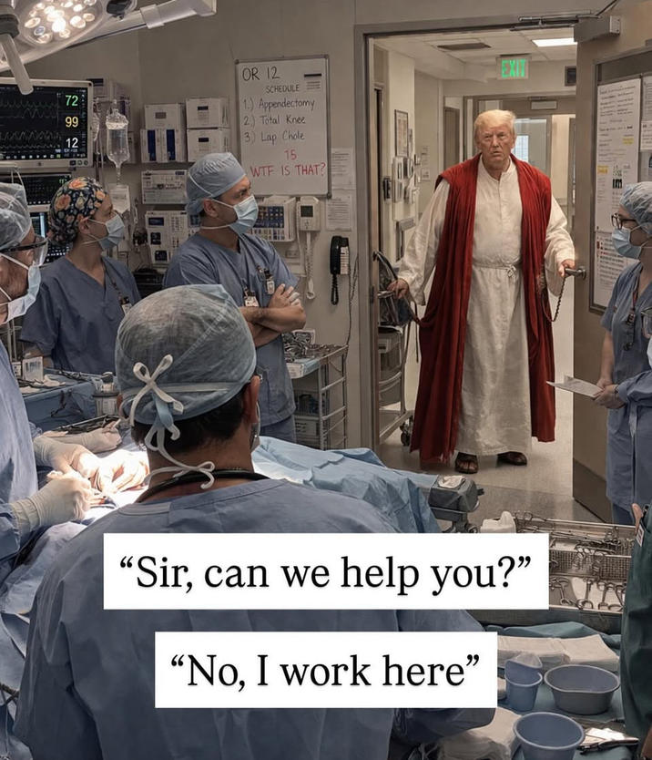 A meme depicting Trump as Jesus walking into an OR. He claims he works there.