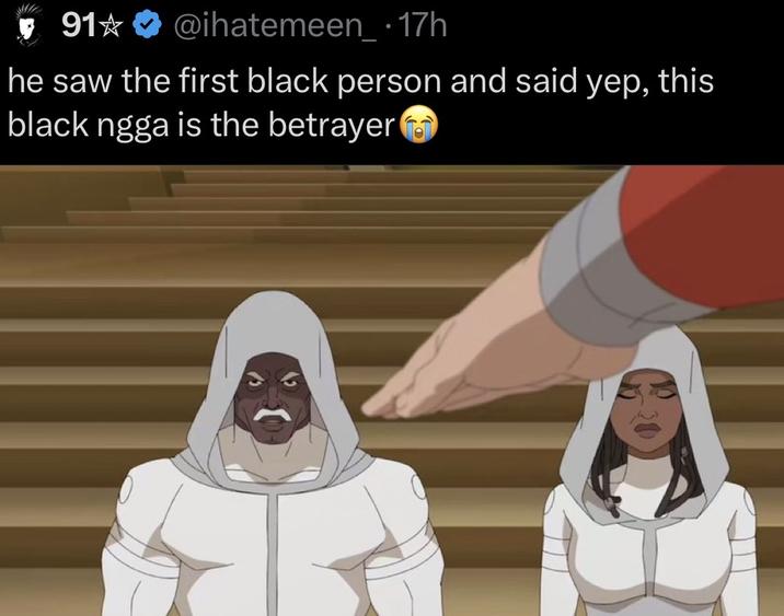 91@ihatemeen_ . 17h he saw the first black person and said yep, this black ngga is the betrayer