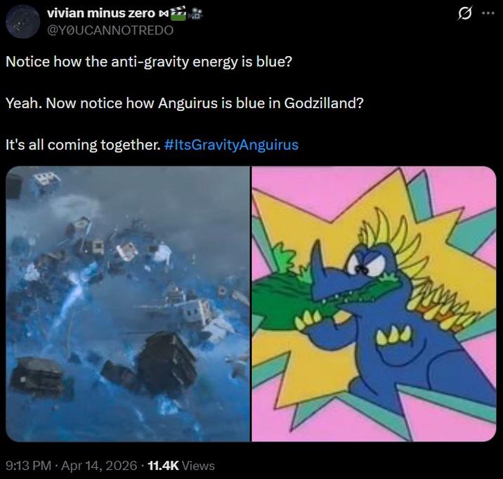 vivian minus zero M @YOUCANNOTREDO Notice how the anti-gravity energy is blue? Yeah. Now notice how Anguirus is blue in Godzilland? It's all coming together. #ItsGravityAnguirus 9:13 PM Apr 14, 2026 11.4K Views ...