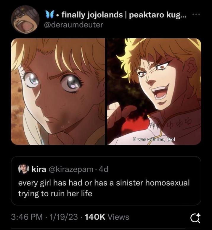 W⚫finally jojolands | peaktaro kug... @deraumdeuter wwwww Hcp cp cb It was with me, Dio! kira @kirazepam .4d every girl has had or has a sinister homosexual trying to ruin her life 3:46 PM 1/19/23 140K Views