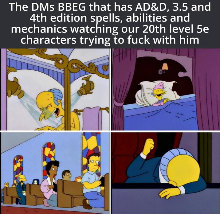 The DMs BBEG that has AD&D, 3.5 and 4th edition spells, abilities and mechanics watching our 20th level 5e characters trying to f--- with him