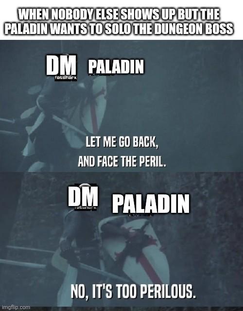 WHEN NOBODY ELSE SHOWS UP BUT THE PALADIN WANTS TO SOLO THE DUNGEON BOSS DM PALADIN fatshark imgflip.com LET ME GO BACK, AND FACE THE PERIL. DM PALADIN NO, IT'S TOO PERILOUS.