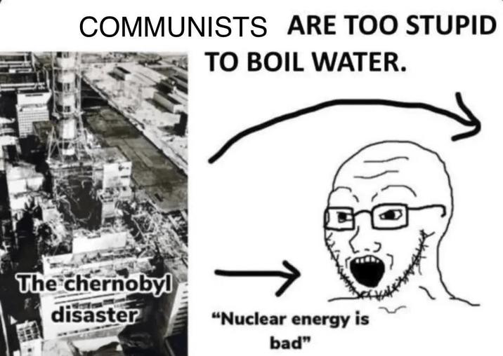 COMMUNISTS ARE TOO STUPID TO BOIL WATER. The chernobyl disaster "Nuclear energy is bad"