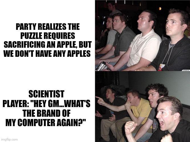 PARTY REALIZES THE PUZZLE REQUIRES SACRIFICING AN APPLE, BUT WE DON'T HAVE ANY APPLES SCIENTIST PLAYER: "HEY GM...WHAT'S THE BRAND OF MY COMPUTER AGAIN?" imgflip.com