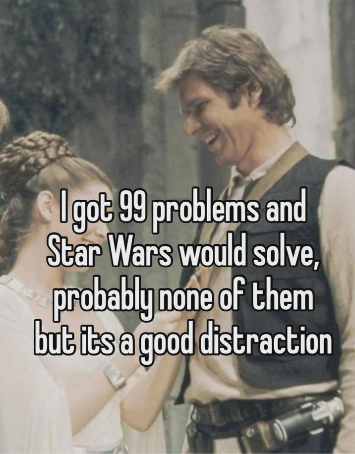 I got 99 problems and Star Wars would solve, probably none of them but its a good distraction