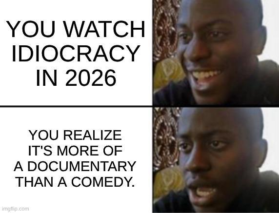 YOU WATCH IDIOCRACY IN 2026 YOU REALIZE IT'S MORE OF A DOCUMENTARY THAN A COMEDY. imgflip.com