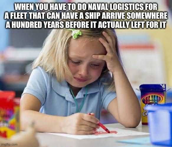 WHEN YOU HAVE TO DO NAVAL LOGISTICS FOR A FLEET THAT CAN HAVE A SHIP ARRIVE SOMEWHERE A HUNDRED YEARS BEFORE IT ACTUALLY LEFT FOR IT imgflip.com C