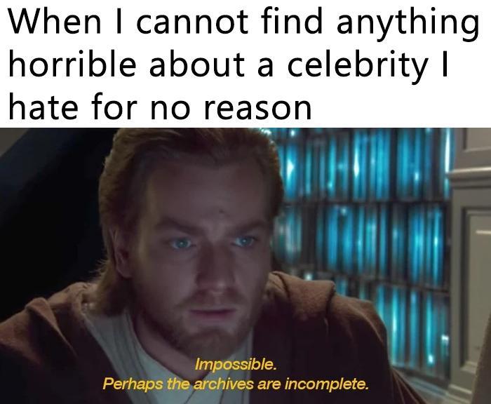 When I cannot find anything horrible about a celebrity I hate for no reason Impossible. Perhaps the archives are incomplete.