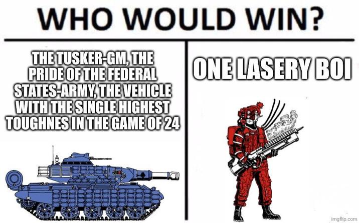 WHO WOULD WIN? THE TUSKER-GM, THE PRIDE OF THE FEDERAL STATES-ARMY, THE VEHICLE WITH THE SINGLE HIGHEST TOUGHNES IN THE GAME OF 24 ONE LASERY BOI imgflip.com
