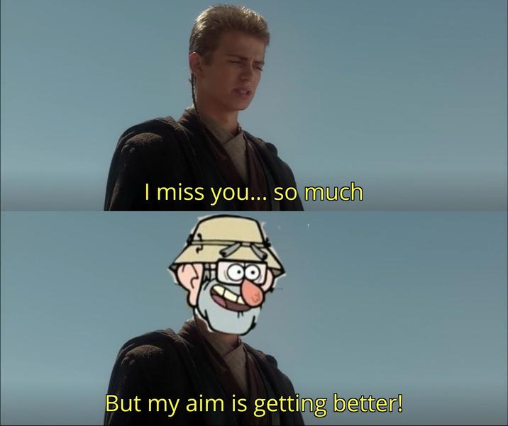 I miss you... so much But my aim is getting better!