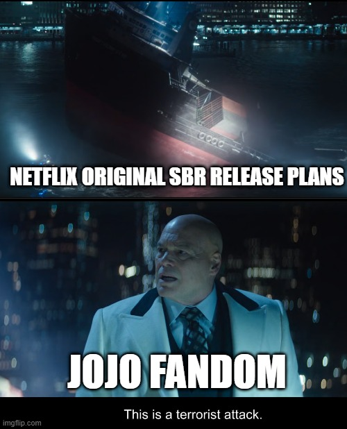 0000 NETFLIX ORIGINAL SBR RELEASE PLANS imgflip.com JOJO FANDOM This is a terrorist attack.