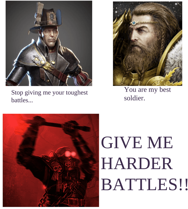 Stop giving me your toughest battles... You are my best soldier. GIVE ME HARDER BATTLES!!