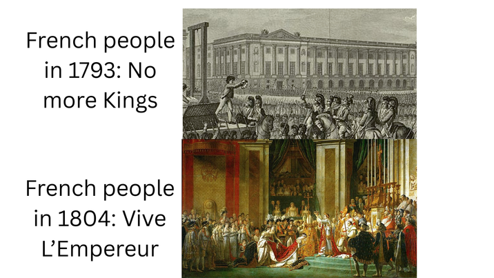 French people in 1793: No more Kings French people in 1804: Vive L'Empereur