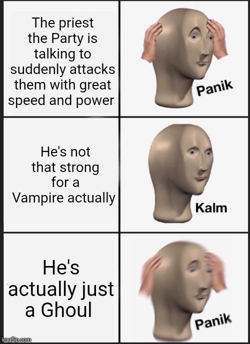 The priest the Party is talking to suddenly attacks them with great speed and power He's not that strong for a Vampire actually Panik Kalm He's actually just a Ghoul imgflip.com Panik