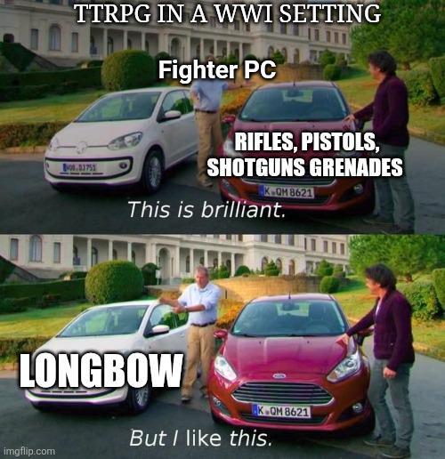 TTRPG IN A WWI SETTING 40003753 Fighter PC RIFLES, PISTOLS, SHOTGUNS GRENADES K-QM 8621 This is brilliant. LONGBOW imgflip.com K.QM 8621 But I like this.