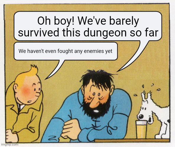 imgflip.com Oh boy! We've barely survived this dungeon so far We haven't even fought any enemies yet