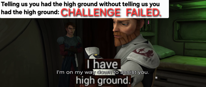 Telling us you had the high ground without telling us you had the high ground: CHALLENGE FAILED. have I'm on my way down to assist you. high ground.