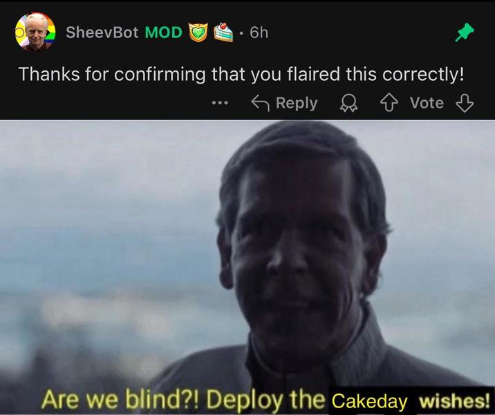 SheevBot MOD 6h Thanks for confirming that you flaired this correctly! Reply Vote Are we blind?! Deploy the Cakeday wishes!