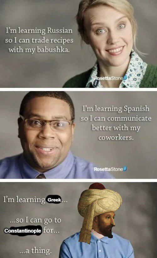 I'm learning Russian so I can trade recipes with my babushka. I'm learning Greek.... ...so I can go to Constantinople for... ...a thing. Rosetta Stone I'm learning Spanish so I can communicate better with my coworkers. Rosetta Stone