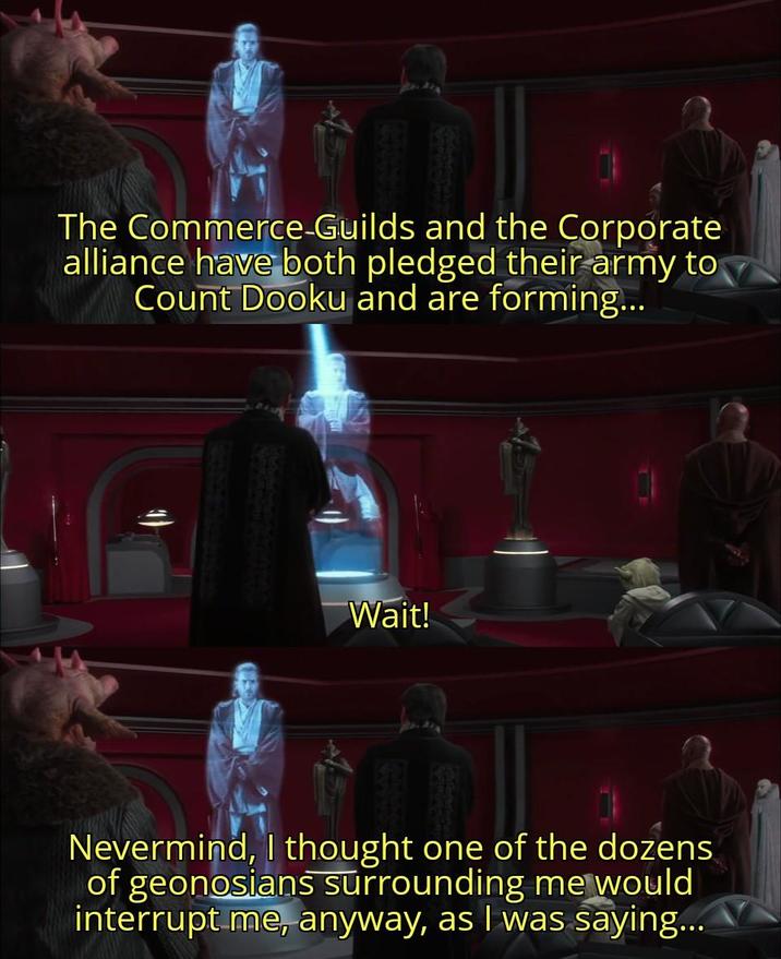The Commerce-Guilds and the Corporate alliance have both pledged their army to Count Dooku and are forming... Wait! Nevermind, I thought one of the dozens of geonosians surrounding me would interrupt me, anyway, as I was saying...
