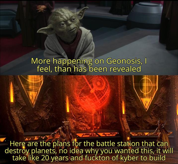 More happening on Geonosis, I feel, than has been revealed Here are the plans for the battle station that can destroy planets, no idea why you wanted this, it will take like 20 years and fuckton of kyber to build
