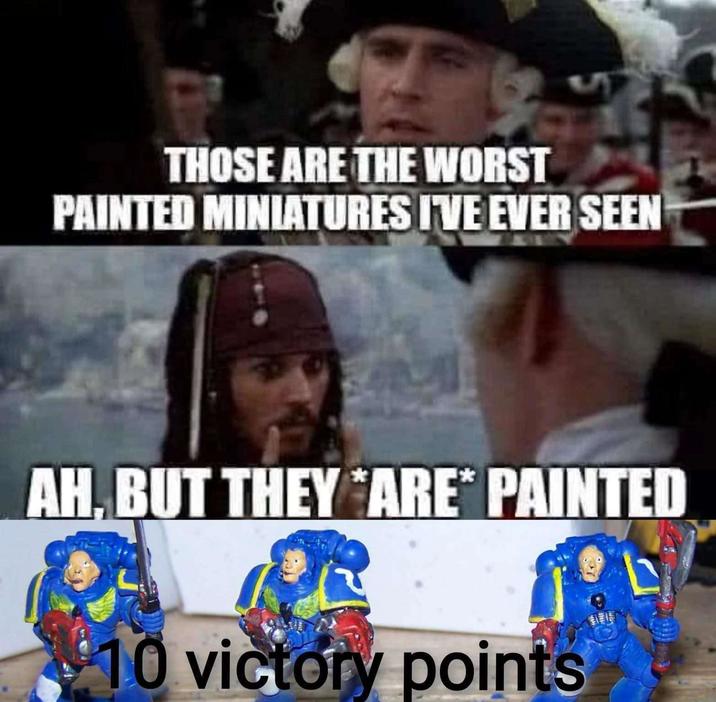 THOSE ARE THE WORST PAINTED MINIATURES I'VE EVER SEEN AH, BUT THEY ARE PAINTED 10 victory points