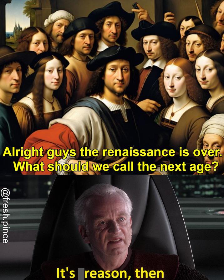 E Alright guys the renaissance is over. What should we call the next age? @fresh.pince It's reason, then