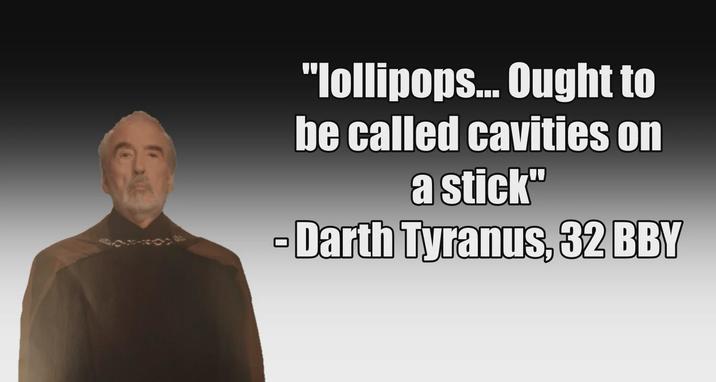 "lollipops... Ought to be called cavities on a stick" Darth Tyranus, 32 BBY ☐