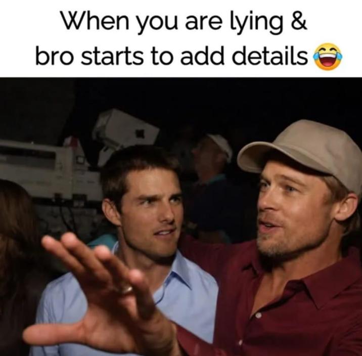When you are lying & bro starts to add details