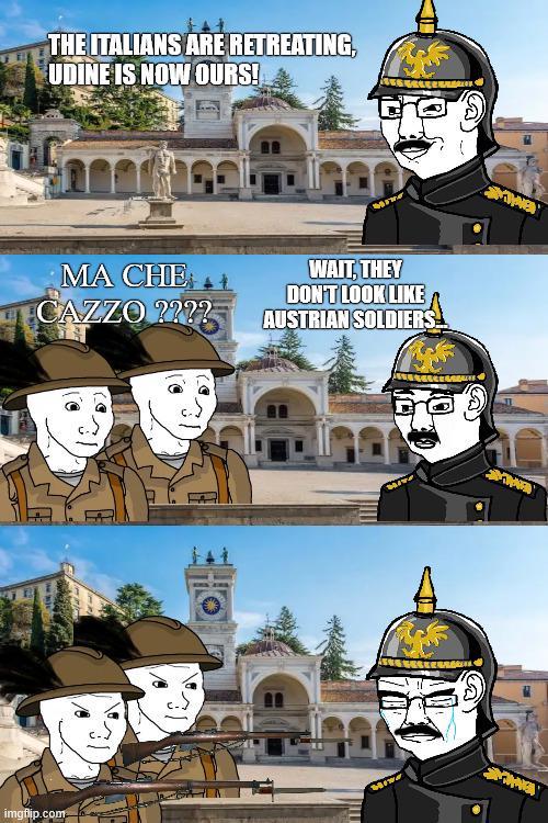 THE ITALIANS ARE RETREATING, UDINE IS NOW OURS! MA CHE CAZZO ???? WAIT, THEY DON'T LOOK LIKE AUSTRIAN SOLDIERS imgflip.com