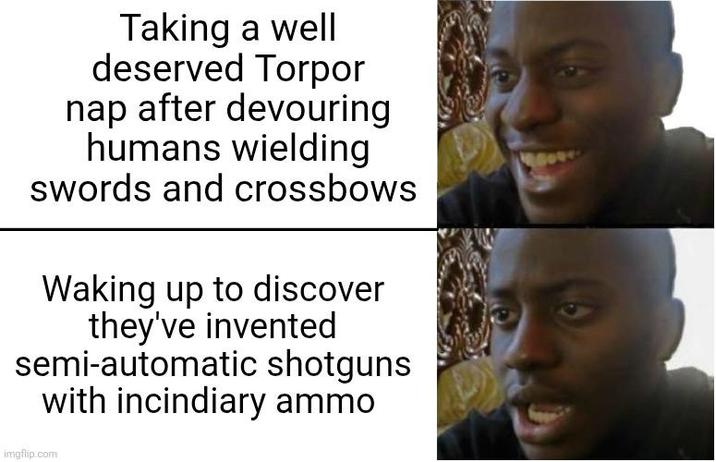 Taking a well deserved Torpor nap after devouring humans wielding swords and crossbows Waking up to discover they've invented semi-automatic shotguns with incindiary ammo imgflip.com