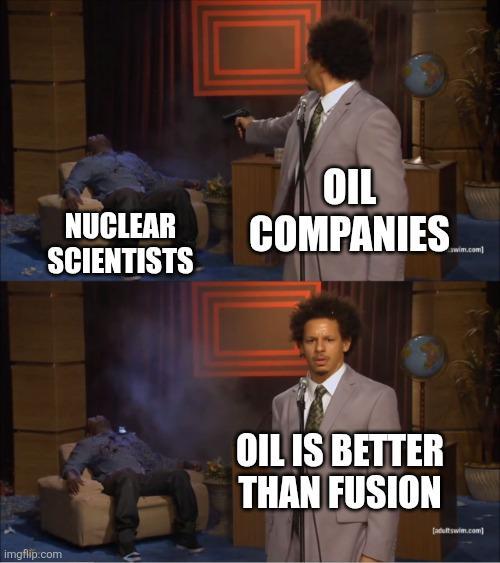 NUCLEAR SCIENTISTS OIL COMPANIES imgflip.com OIL IS BETTER THAN FUSION [adultswim.com]
