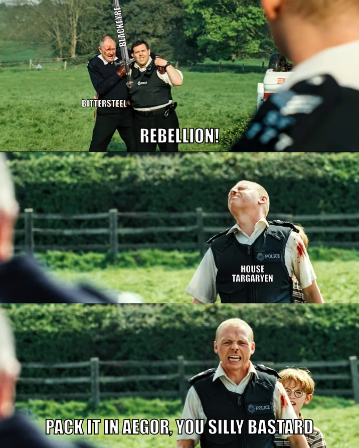 BITTERSTEEL REBELLION! HOUSE POLICE TARGARYEN B POLICE PACK IT IN AEGOR, YOU SILLY BASTARD