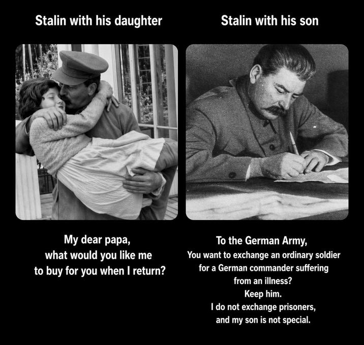 Stalin with his daughter Stalin with his son My dear papa, what would you like me to buy for you when I return? To the German Army, You want to exchange an ordinary soldier for a German commander suffering from an illness? Keep him. I do not exchange prisoners, and my son is not special.