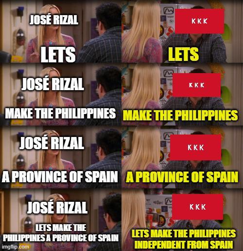 JOSE RIZAL LETS JOSÉ RIZAL KKK LETS KKK MAKE THE PHILIPPINES MAKE THE PHILIPPINES JOSE RIZAL KKK A PROVINCE OF SPAIN A PROVINCE OF SPAIN JOSÉ RIZAL KKK LETS MAKE THE PHILIPPINES A PROVINCE OF SPAIN LETS MAKE THE PHILIPPINES imgflip.com INDEPENDENT FROM SPAIN