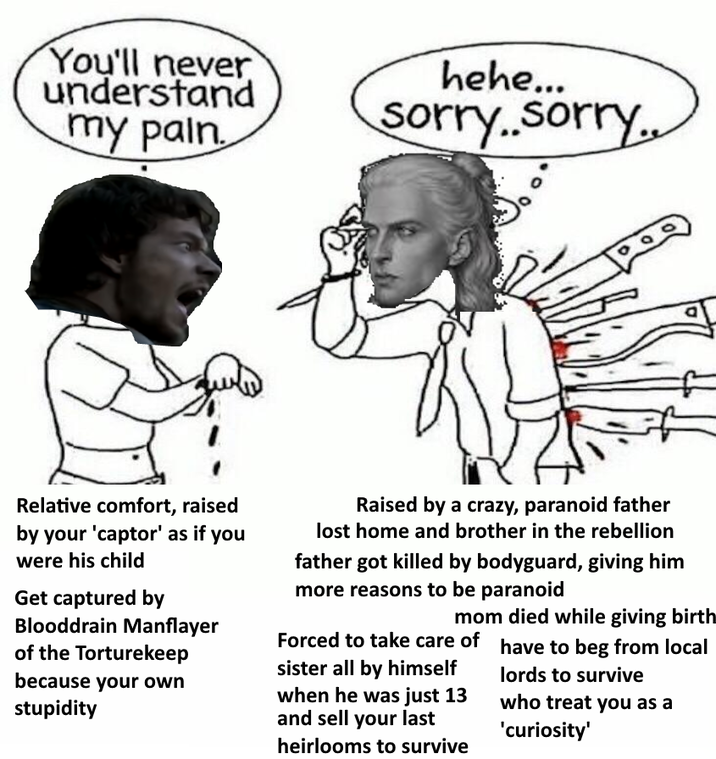 You'll never understand my pain. hehe... sorry..sorry.. Relative comfort, raised by your 'captor' as if you were his child Get captured by Blooddrain Manflayer of the Torturekeep because your own stupidity Raised by a crazy, paranoid father lost home and brother in the rebellion father got killed by bodyguard, giving him more reasons to be paranoid mom died while giving birth have to beg from local lords to survive who treat you as a 'curiosity' Forced to take care of sister all by himself when he was just 13 and sell your last heirlooms to survive
