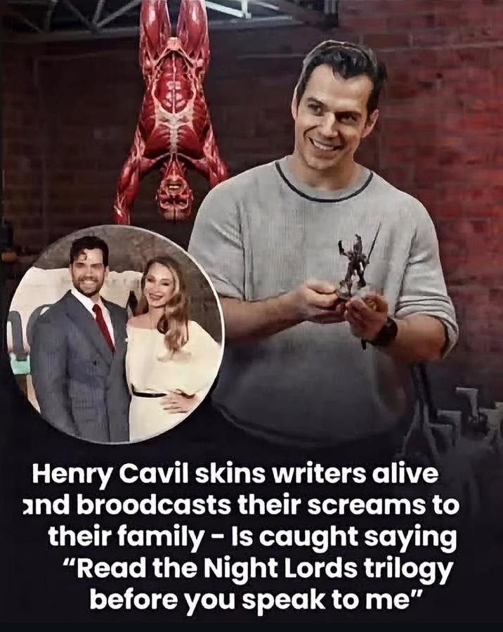 Henry Cavil skins writers alive and broodcasts their screams to their family - Is caught saying "Read the Night Lords trilogy before you speak to me"