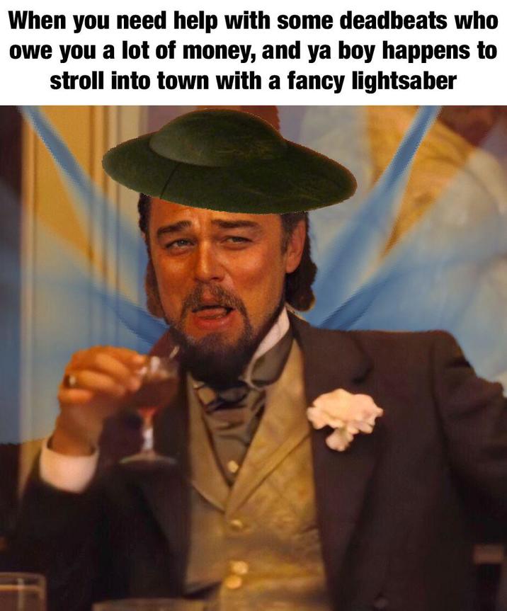 When you need help with some deadbeats who owe you a lot of money, and ya boy happens to stroll into town with a fancy lightsaber
