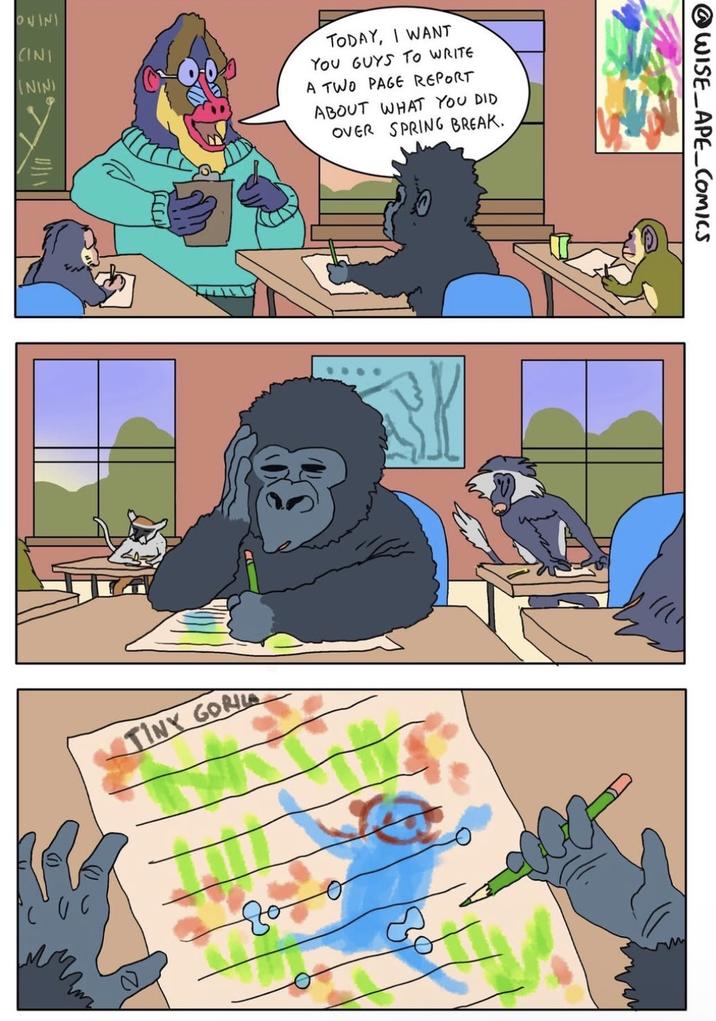 ONINI CINI ININI TODAY, I WANT YOU GUYS TO WRITE A TWO PAGE REPORT ABOUT WHAT YOU DID OVER SPRING BREAK. TINY GORA to @WISE_APE_COMICS