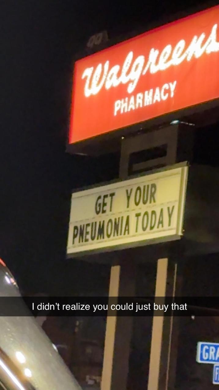 00 Walgreens PHARMACY GET YOUR PNEUMONIA TODAY I didn't realize you could just buy that 5 GRA