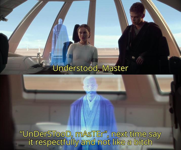 Understood, Master "UnDerSTooD, MASTER", next time say it respectfully and not like a bitch