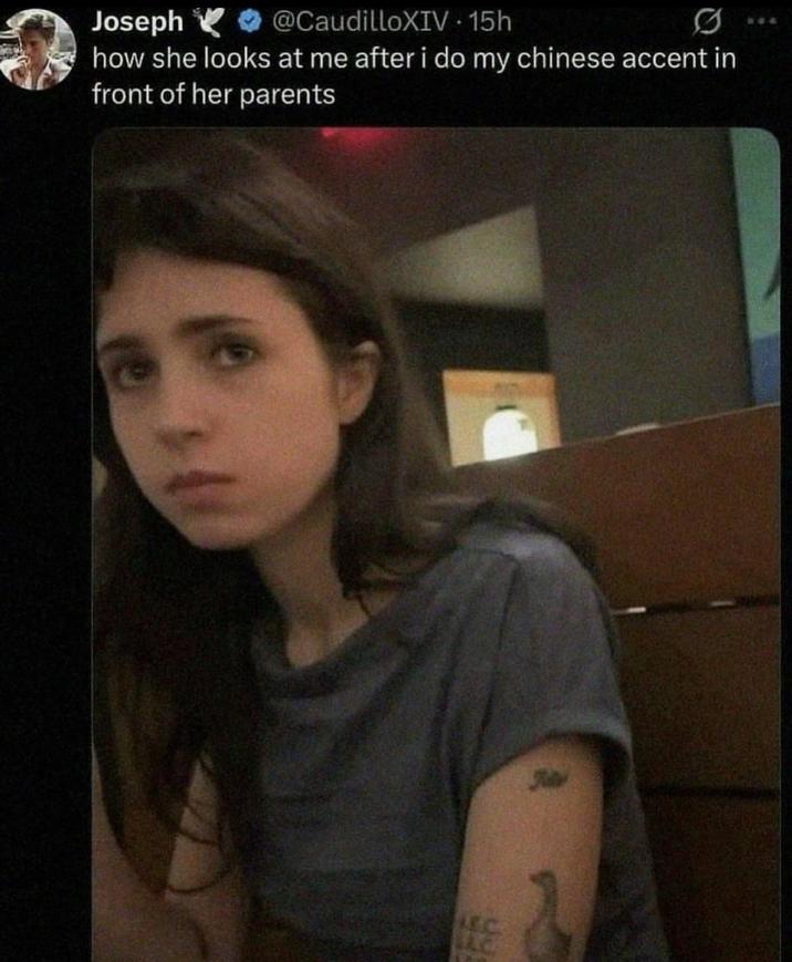 Joseph @CaudilloXIV. 15h how she looks at me after i do my chinese accent in front of her parents LAOS