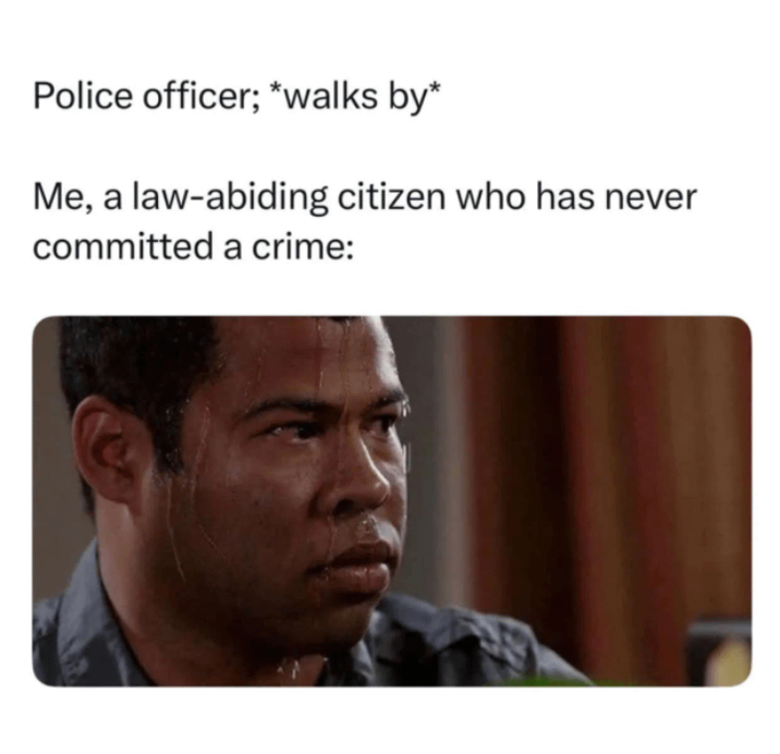 Police officer; *walks by* Me, a law-abiding citizen who has never committed a crime: