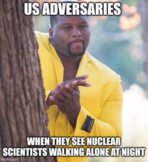 US ADVERSARIES WHEN THEY SEE NUCLEAR SCIENTISTS WALKING ALONE AT NIGHT imgflip.com