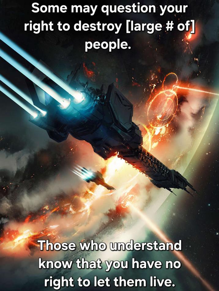 Some may question your right to destroy [large # of] people. Those who understand know that you have no right to let them live.