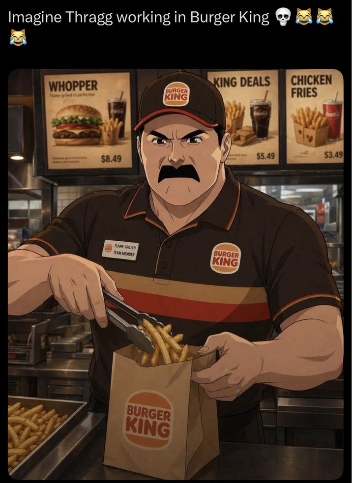 Imagine Thragg working in Burger King WHOPPER KING DEALS Flame-grilled to perfection BURGER KING CHICKEN FRIES $8.49 FLAME-GRILLED TEAM MEMBER BURGER KING BURGER KING Coca-Cola $5.49 $3.49
