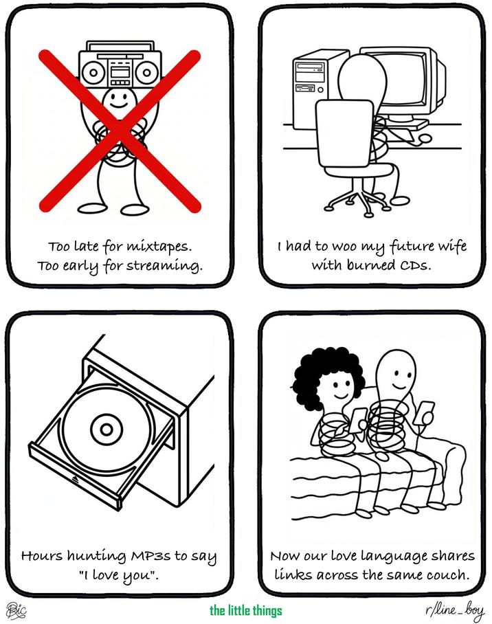 :) Too late for mixtapes. Too early for streaming. I had to woo my future wife with burned CDs. Now our love language shares links across the same couch. the little things r/line_boy Hours hunting MP3s to say "I love you". இic