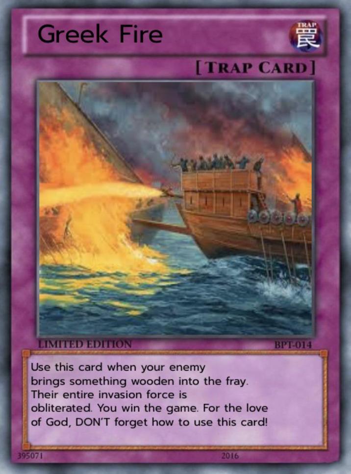 Greek Fire URE Ren [TRAP CARD] LIMITED EDITION Use this card when your enemy brings something wooden into the fray. Their entire invasion force is obliterated. You win the game. For the love of God, DON'T forget how to use this card! 395071 2016 BPT-014