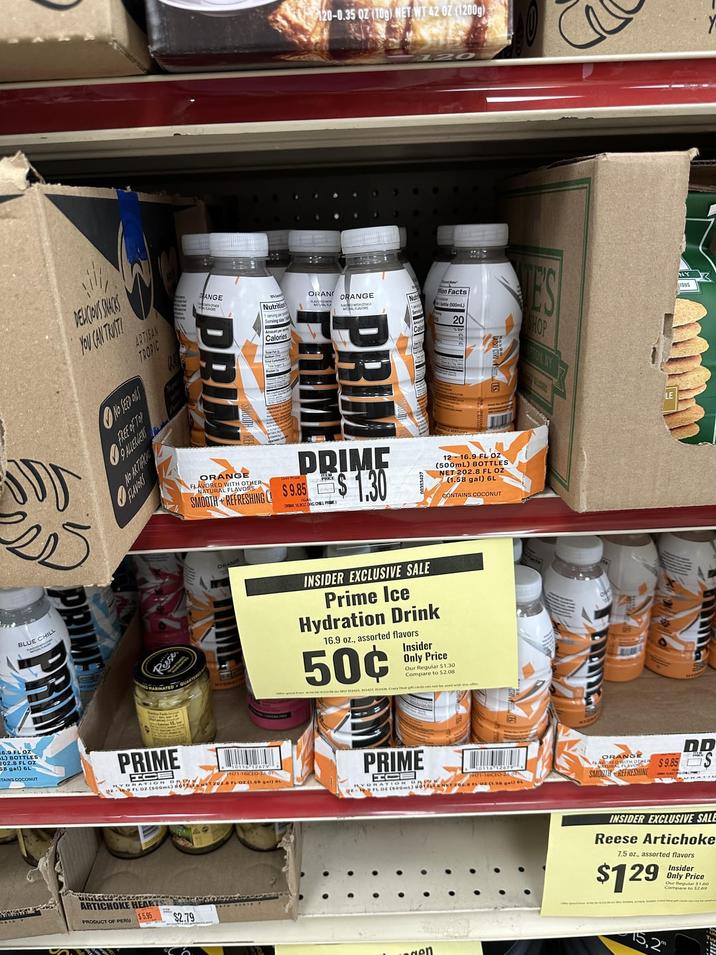 DELICIOUS SNACKS YOU CAN TRUST NO SEED ONS ARTISAN TROPIC No ARTFO FLAVORS PRIME PRIM BLUE CHILL 6.9 FL OZ L) BOTTLES 202.8 FL OZ B gal) 6L Reese ANGE Nutrition DRIM Calories 120-0.35 02 (10g) NET WT 42 0Z (1200g) ORANG ORANGE PRIME 12 0 Calm Mon Facts le (500mL) 20 ES SHOP ORANGE FLAVORED WITH OTHER NATURAL FLAVORS SMOOTH REFRESHING C DRIME $1.30 $9.85 12-16.9 FL OZ (500mL) BOTTLES NET 202.8 FL OZ (1.58 gal) 6L CONTAINS COCONUT INSIDER EXCLUSIVE SALE Prime Ice Hydration Drink 16.9 oz., assorted flavors 50¢ Insider Only Price Our Regular $1.30 Compare to $2.08 10US PRIME ICE RATION DE PH71-16ICLO-201 02-19 FL OZ (500ml) BONET 202.8 FL OZ (1.58 gel) GL PRIME FICE RATION DET FL-02 (1.88 gal) - FL OZ (900m) doTFEREN ORANGE SMOGIH REFRESHINE DD ARTICHOKE HEARTS PRODUCT OF PERU $5.95 $2.79 gen INSIDER EXCLUSIVE SALE Reese Artichoke 7.5 oz., assorted flavors $129 15,2 Insider Only Price Our Regular $1.60