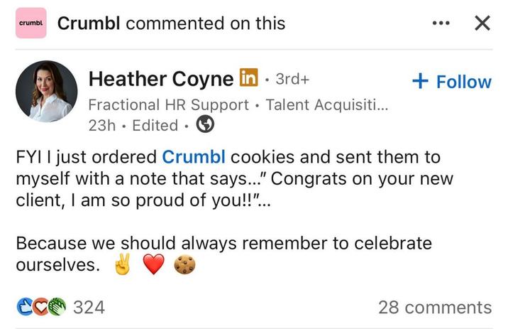 crumbl Crumbl commented on this ☑ Heather Coyne in ⚫ 3rd+ Fractional HR Support Talent Acquisiti... 23h. Edited. + Follow FYI I just ordered Crumbl cookies and sent them to myself with a note that says..." Congrats on your new client, I am so proud of you!!"... Because we should always remember to celebrate ourselves. CC 324 28 comments